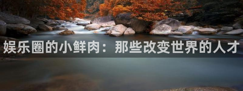 狗子28pg官网下载：娱乐圈的小鲜肉：那些改变世界的人才