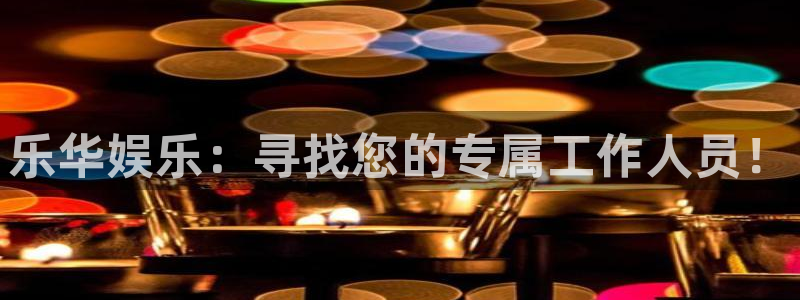 狗子28app：乐华娱乐：寻找您的专属工作人员！