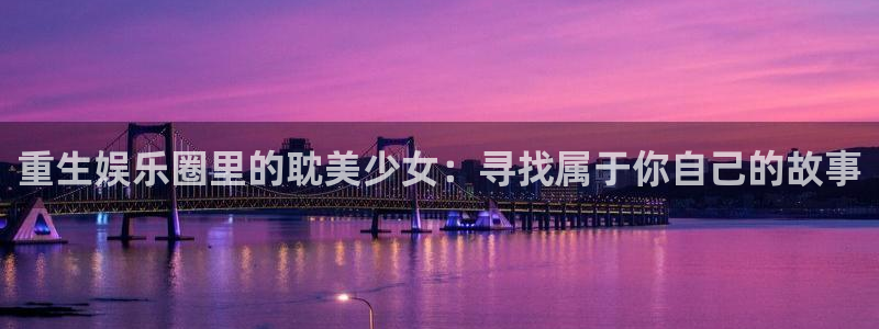 狗子28账号注册登录入口：重生娱乐圈里的耽美少女：寻找属于你自己的故事